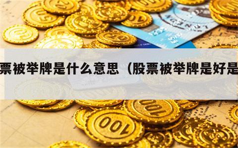 股票被举牌是什么意思（股票被举牌是好是坏）