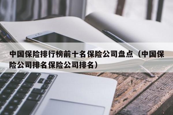 中国保险排行榜前十名保险公司盘点（中国保险公司排名保险公司排名）
