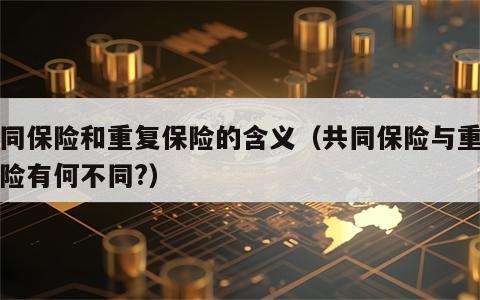 共同保险和重复保险的含义（共同保险与重复保险有何不同?）