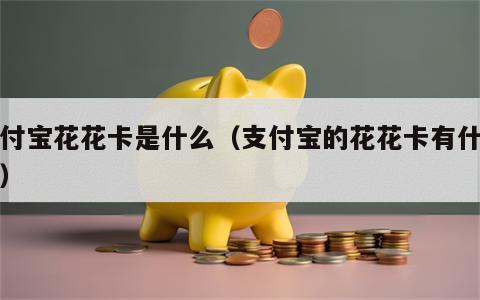 支付宝花花卡是什么（支付宝的花花卡有什么用）