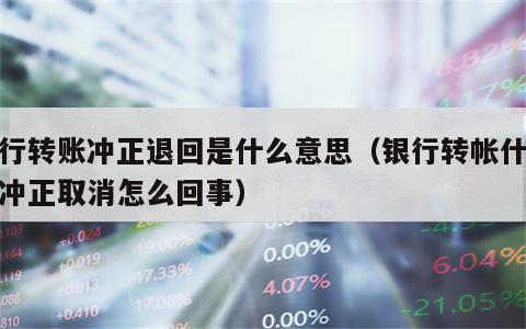 银行转账冲正退回是什么意思（银行转帐什么是冲正取消怎么回事）
