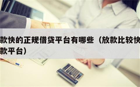 放款快的正规借贷平台有哪些（放款比较快的贷款平台）