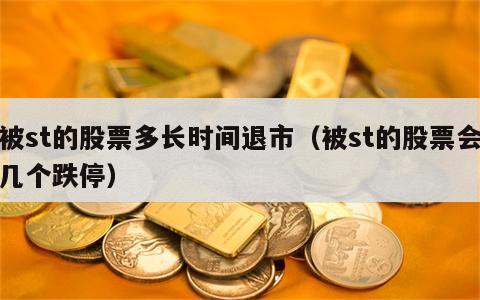 被st的股票多长时间退市（被st的股票会几个跌停）
