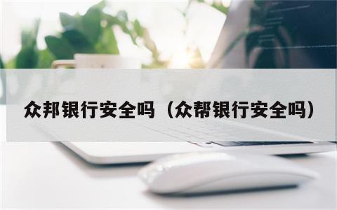 众邦银行安全吗（众帮银行安全吗）