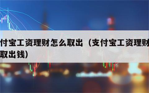 支付宝工资理财怎么取出（支付宝工资理财怎么取出钱）