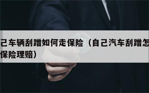 自己车辆刮蹭如何走保险（自己汽车刮蹭怎么走保险理赔）