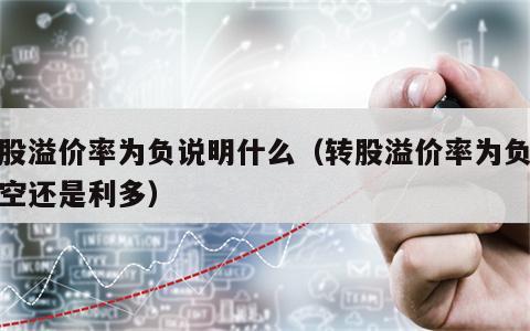 转股溢价率为负说明什么（转股溢价率为负是利空还是利多）