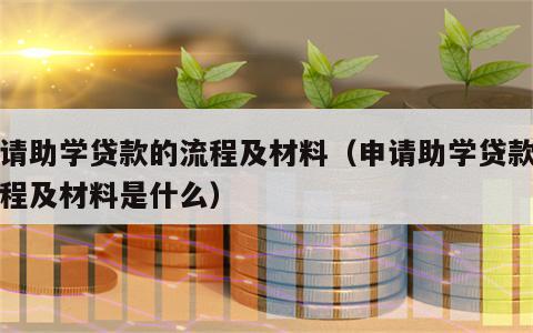 申请助学贷款的流程及材料（申请助学贷款的流程及材料是什么）