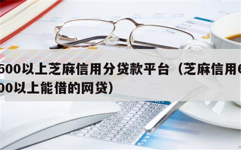 600以上芝麻信用分贷款平台（芝麻信用600以上能借的网贷）