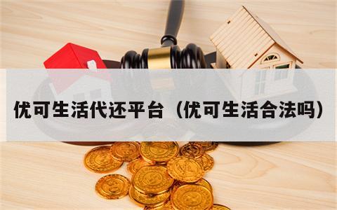 优可生活代还平台（优可生活合法吗）