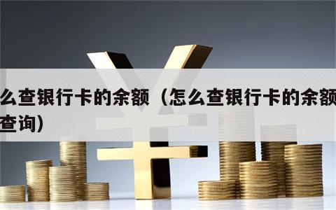 怎么查银行卡的余额（怎么查银行卡的余额微信查询）