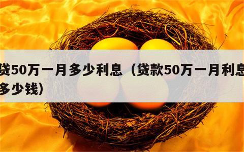 贷50万一月多少利息（贷款50万一月利息多少钱）