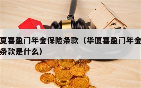 华夏喜盈门年金保险条款（华厦喜盈门年金保险条款是什么）