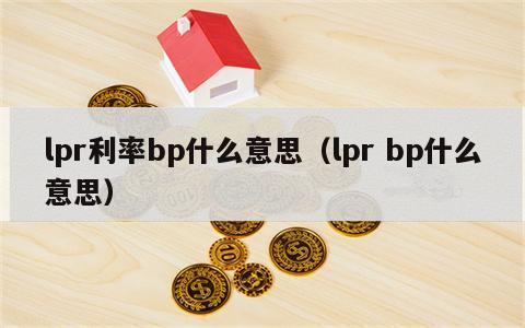 lpr利率bp什么意思（lpr bp什么意思）
