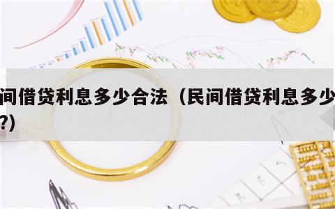 民间借贷利息多少合法（民间借贷利息多少合法?）