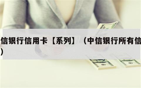 中信银行信用卡【系列】（中信银行所有信用卡）