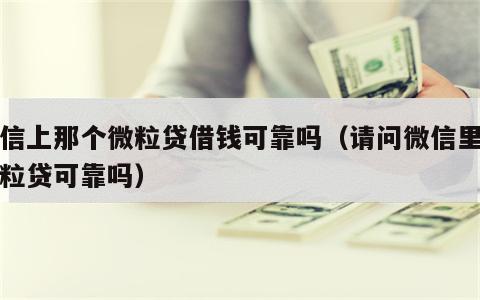 微信上那个微粒贷借钱可靠吗（请问微信里的微粒贷可靠吗）