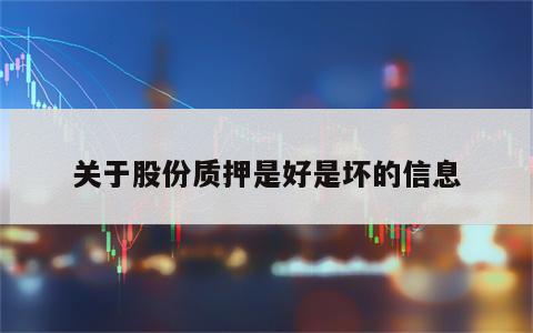 关于股份质押是好是坏的信息