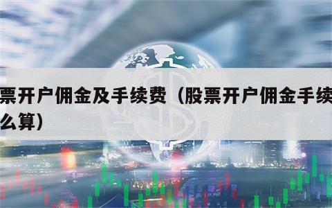 股票开户佣金及手续费（股票开户佣金手续费怎么算）