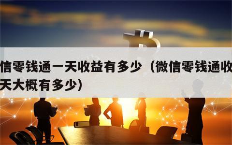 微信零钱通一天收益有多少（微信零钱通收益一天大概有多少）