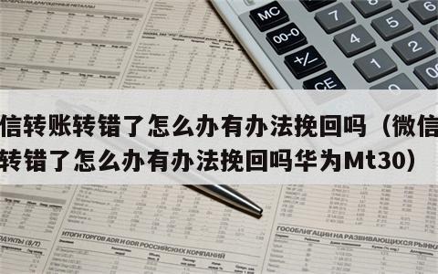微信转账转错了怎么办有办法挽回吗（微信转账转错了怎么办有办法挽回吗华为Mt30）
