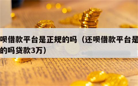 还呗借款平台是正规的吗（还呗借款平台是正规的吗贷款3万）