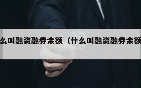 什么叫融资融券余额（什么叫融资融券余额呢）