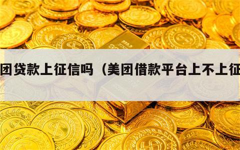 美团贷款上征信吗（美团借款平台上不上征信）