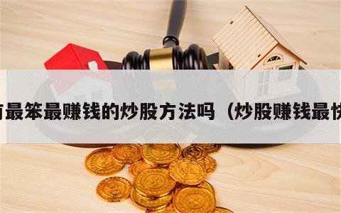 有最笨最赚钱的炒股方法吗（炒股赚钱最快）
