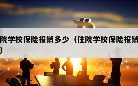 住院学校保险报销多少（住院学校保险报销多少）