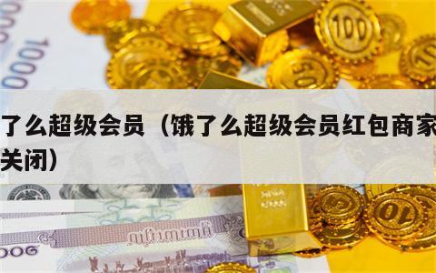饿了么超级会员（饿了么超级会员红包商家怎么关闭）