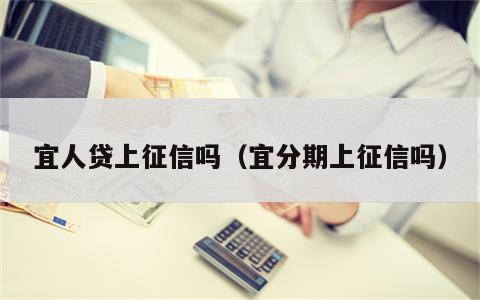 宜人贷上征信吗（宜分期上征信吗）