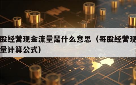 每股经营现金流量是什么意思（每股经营现金流量计算公式）