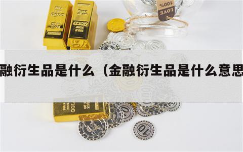 金融衍生品是什么（金融衍生品是什么意思啊）
