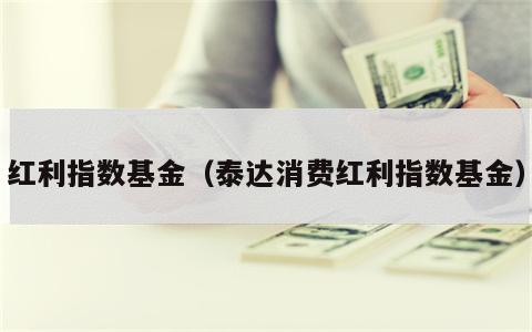 红利指数基金（泰达消费红利指数基金）