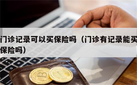 有门诊记录可以买保险吗（门诊有记录能买商业保险吗）