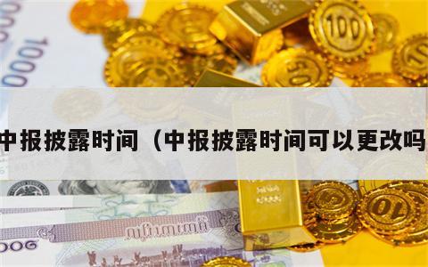 中报披露时间（中报披露时间可以更改吗）
