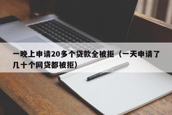 一晚上申请20多个贷款全被拒（一天申请了几十个网贷都被拒）