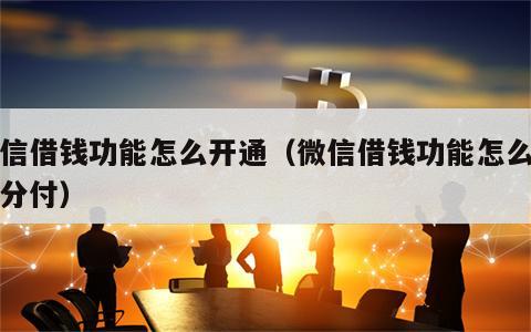 微信借钱功能怎么开通（微信借钱功能怎么开通分付）