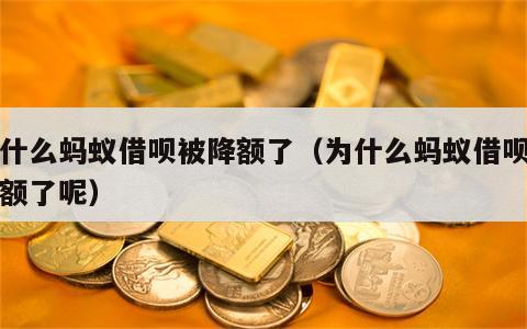 为什么蚂蚁借呗被降额了（为什么蚂蚁借呗被降额了呢）