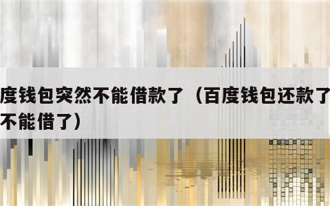 百度钱包突然不能借款了（百度钱包还款了怎么不能借了）