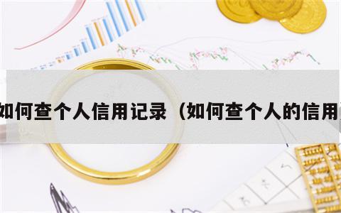 如何查个人信用记录（如何查个人的信用）