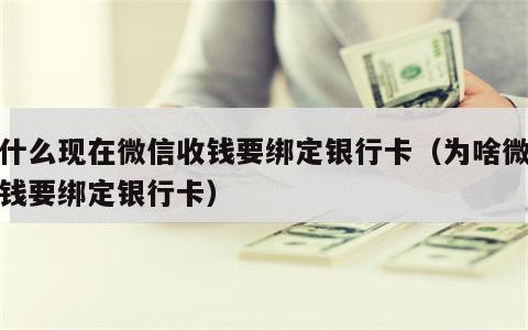 为什么现在微信收钱要绑定银行卡（为啥微信收钱要绑定银行卡）