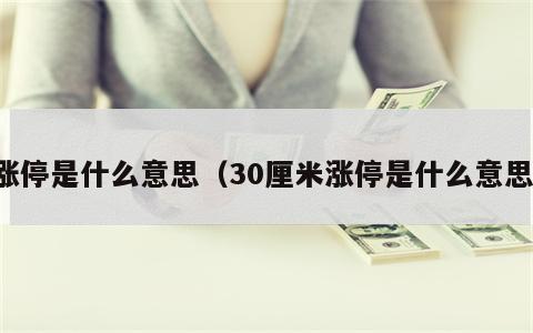 涨停是什么意思（30厘米涨停是什么意思）