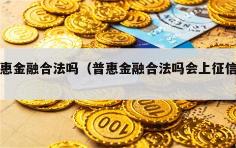 普惠金融合法吗（普惠金融合法吗会上征信吗）