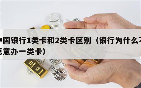 中国银行1类卡和2类卡区别（银行为什么不愿意办一类卡）