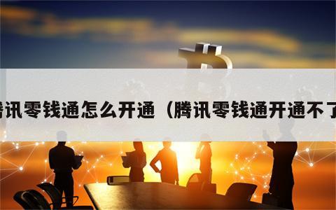 腾讯零钱通怎么开通（腾讯零钱通开通不了）