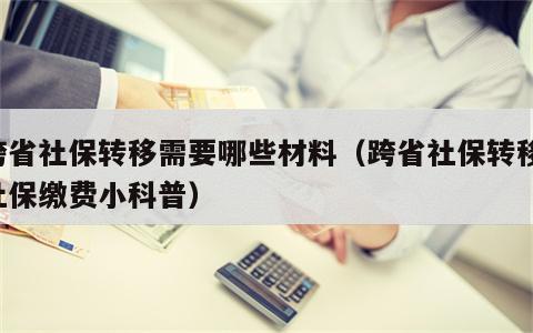 跨省社保转移需要哪些材料（跨省社保转移,社保缴费小科普）