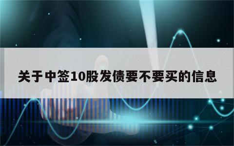 关于中签10股发债要不要买的信息