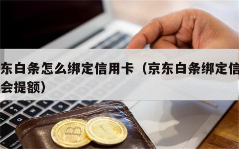 京东白条怎么绑定信用卡（京东白条绑定信用卡会提额）